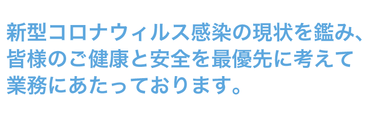 新型コロナウィルス感染の現状を鑑み、ご相談者及び家族の健康と安全を最優先に考えて対応いたします